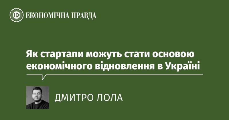 Як стартапи можуть стати ключовим елементом для економічного відновлення в Україні.