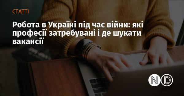 Працевлаштування в Україні в умовах війни: популярні спеціальності та платформи для пошуку роботи.